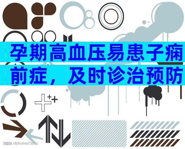 孕期高血压易患子痫前症，及时诊治预防早产