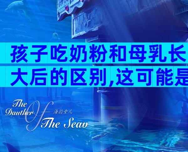 孩子吃奶粉和母乳长大后的区别,这可能是母乳和奶粉的问题!