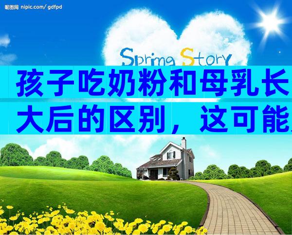 孩子吃奶粉和母乳长大后的区别，这可能是母乳和奶粉的问题！