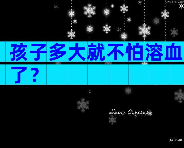孩子多大就不怕溶血了？