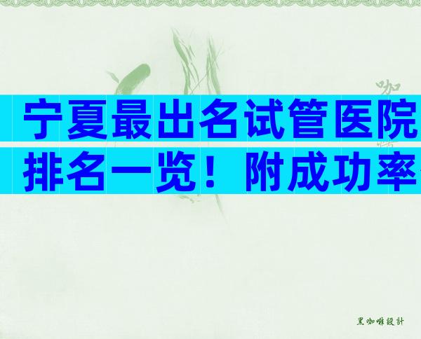 宁夏最出名试管医院排名一览！附成功率公布