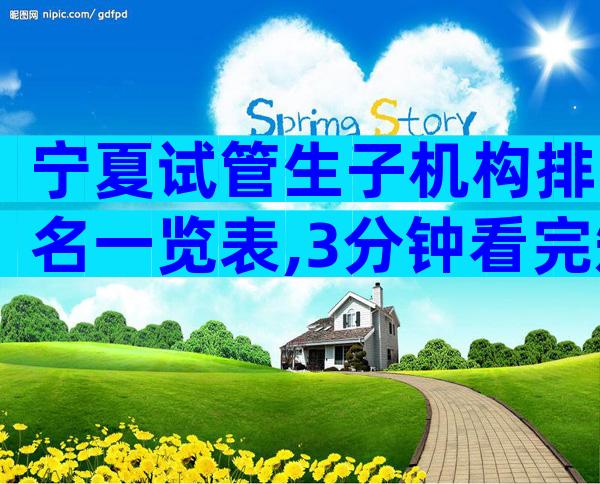 宁夏试管生子机构排名一览表,3分钟看完知道