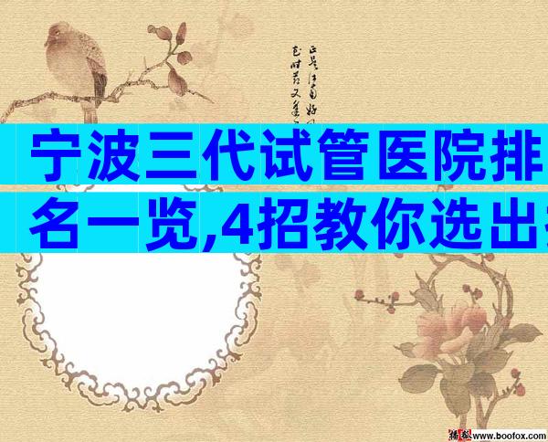 宁波三代试管医院排名一览,4招教你选出排名前6的机构