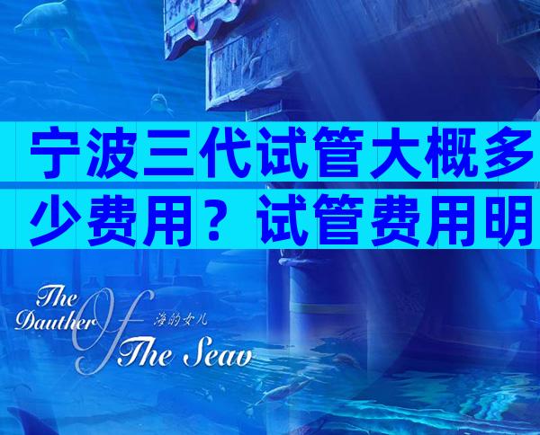 宁波三代试管大概多少费用？试管费用明细参考