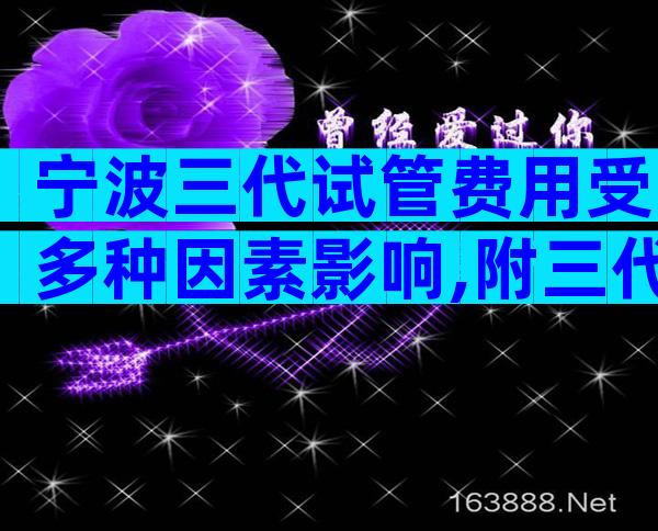 宁波三代试管费用受多种因素影响,附三代试管的优势和风险!