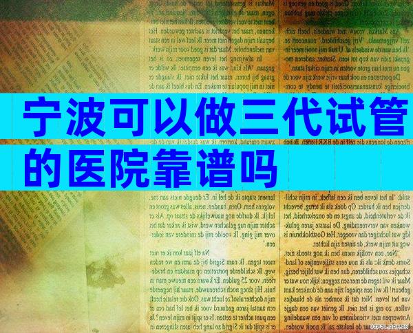 宁波可以做三代试管的医院靠谱吗