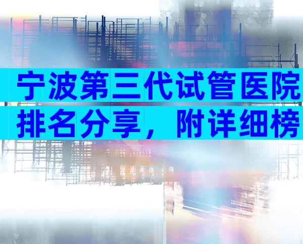 宁波第三代试管医院排名分享，附详细榜单