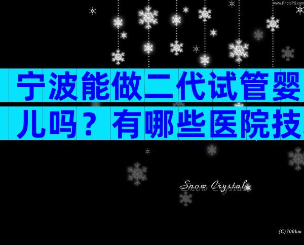 宁波能做二代试管婴儿吗？有哪些医院技术较好？