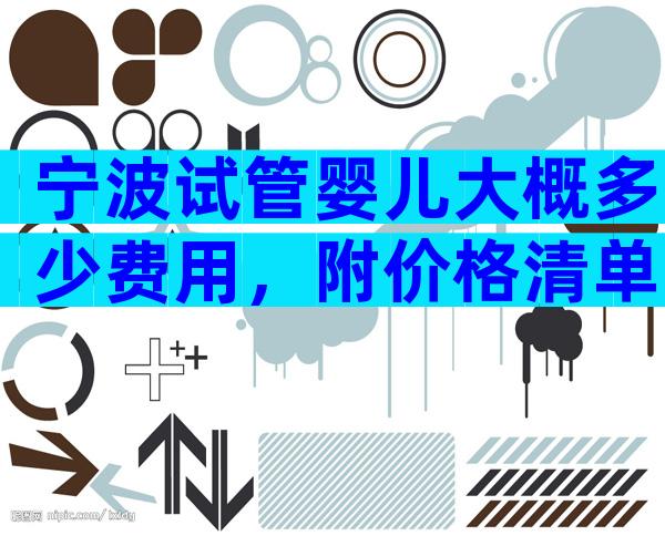 宁波试管婴儿大概多少费用，附价格清单