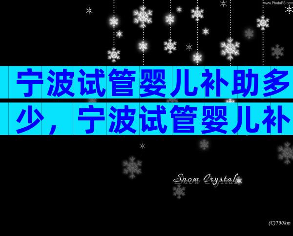 宁波试管婴儿补助多少，宁波试管婴儿补助多少钱
