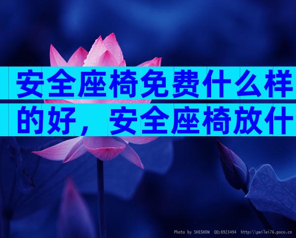 安全座椅免费什么样的好，安全座椅放什么位置比较好
