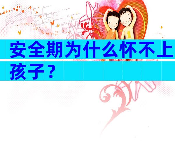 安全期为什么怀不上孩子？