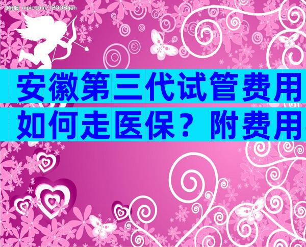 安徽第三代试管费用如何走医保？附费用参考表！