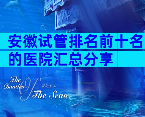 安徽试管排名前十名的医院汇总分享