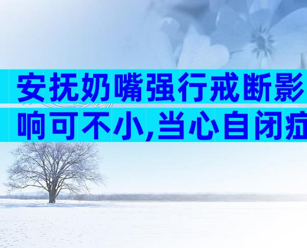 安抚奶嘴强行戒断影响可不小,当心自闭症找上门