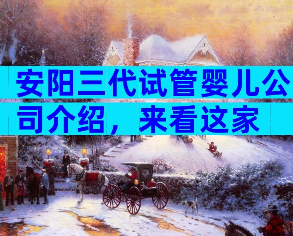 安阳三代试管婴儿公司介绍，来看这家