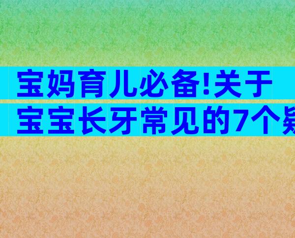 宝妈育儿必备!关于宝宝长牙常见的7个疑问解答