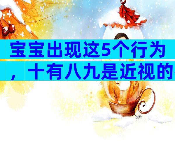 宝宝出现这5个行为，十有八九是近视的征兆