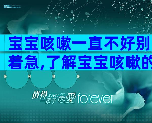 宝宝咳嗽一直不好别着急,了解宝宝咳嗽的原因才能对症治疗