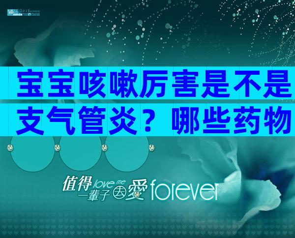 宝宝咳嗽厉害是不是支气管炎？哪些药物能够治疗宝宝咳嗽？