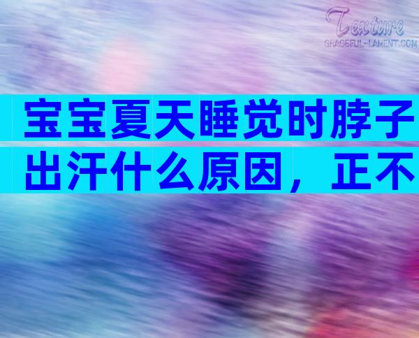 宝宝夏天睡觉时脖子出汗什么原因，正不正常看完便知