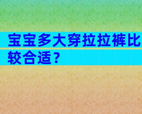 宝宝多大穿拉拉裤比较合适？