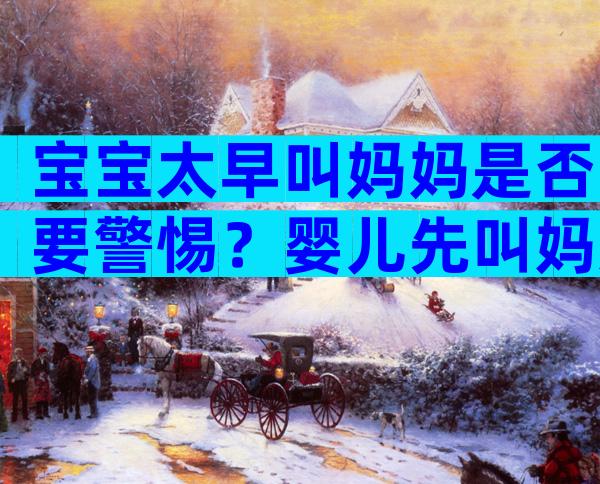 宝宝太早叫妈妈是否要警惕？婴儿先叫妈妈迷信说法