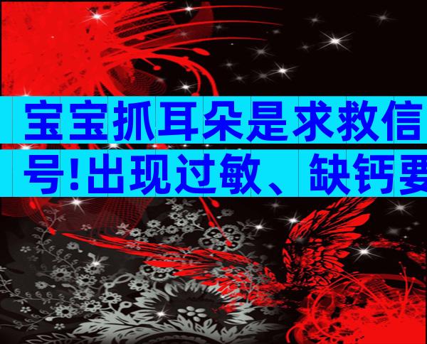 宝宝抓耳朵是求救信号!出现过敏、缺钙要及时解决