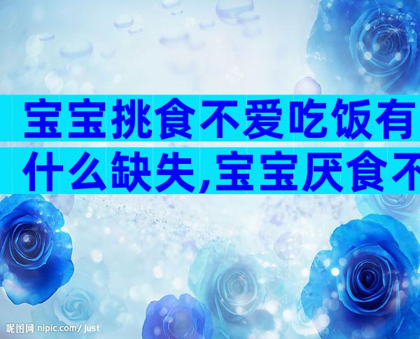 宝宝挑食不爱吃饭有什么缺失,宝宝厌食不爱吃饭调理有用吗