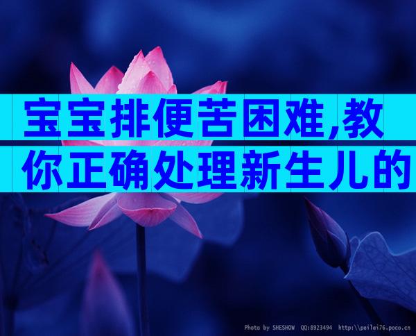 宝宝排便苦困难,教你正确处理新生儿的大小便