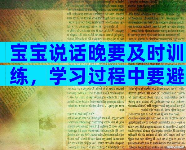 宝宝说话晚要及时训练，学习过程中要避免这些不良习惯