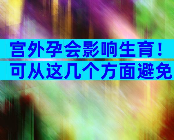 宫外孕会影响生育！可从这几个方面避免宫外孕发生