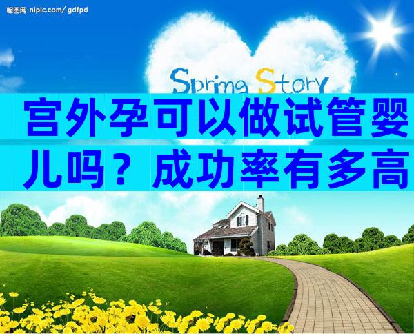 宫外孕可以做试管婴儿吗？成功率有多高