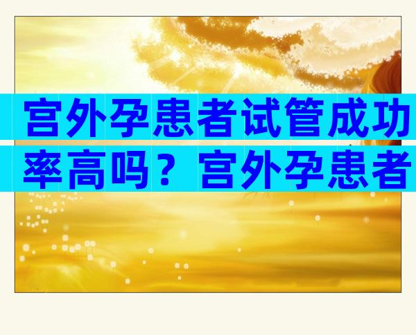 宫外孕患者试管成功率高吗？宫外孕患者试管宫外孕的几率有多大？