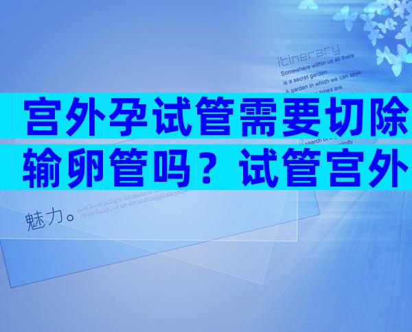 宫外孕试管需要切除输卵管吗？试管宫外孕需要做手术吗？