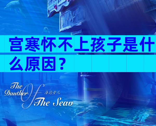 宫寒怀不上孩子是什么原因？