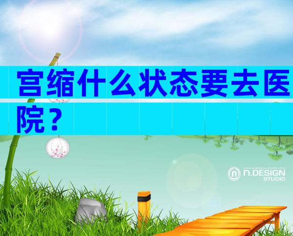 宫缩什么状态要去医院？