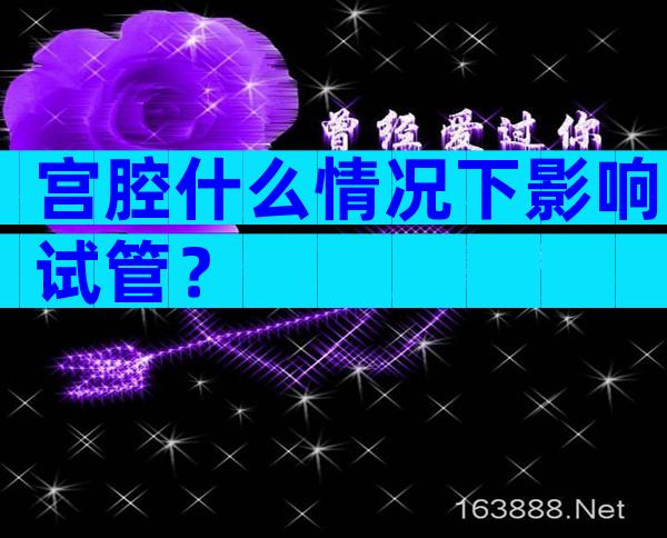 宫腔什么情况下影响试管？