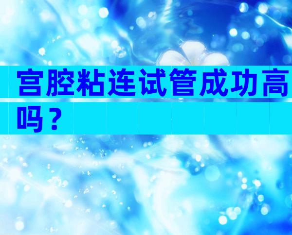 宫腔粘连试管成功高吗？
