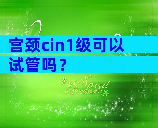 宫颈cin1级可以试管吗？