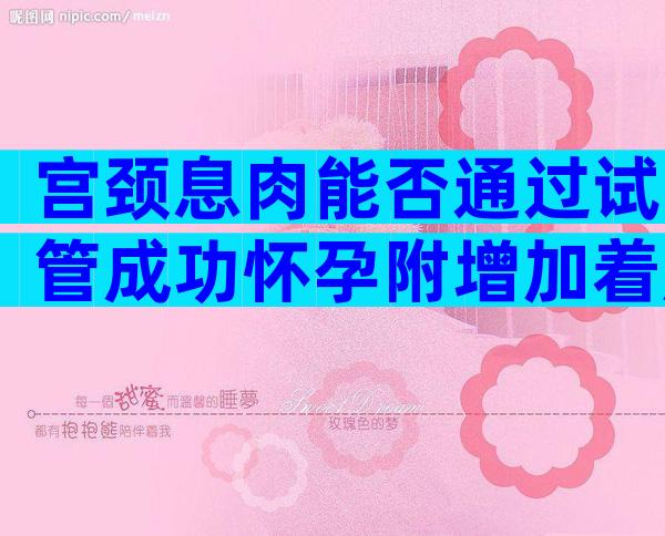宫颈息肉能否通过试管成功怀孕附增加着床率的科学调理方法
