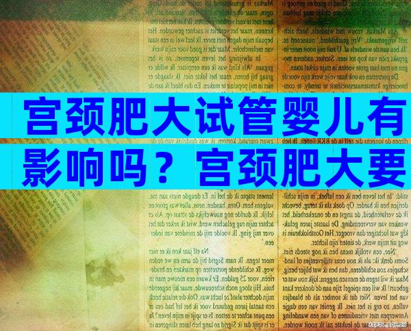 宫颈肥大试管婴儿有影响吗？宫颈肥大要孩子有影响吗？