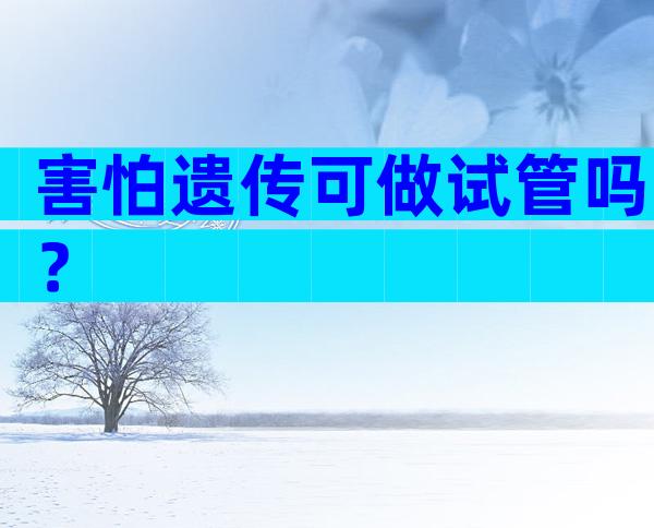 害怕遗传可做试管吗？