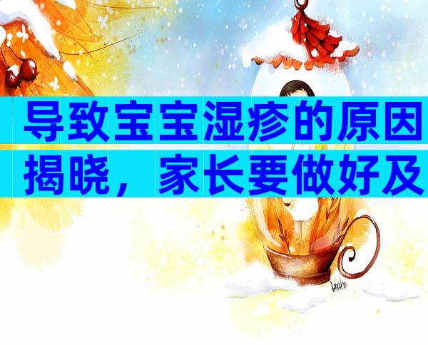 导致宝宝湿疹的原因揭晓，家长要做好及时的护理措施