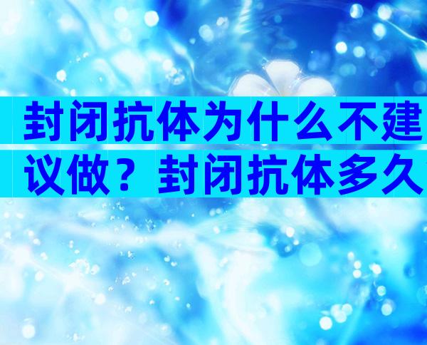 封闭抗体为什么不建议做？封闭抗体多久拿结果？
