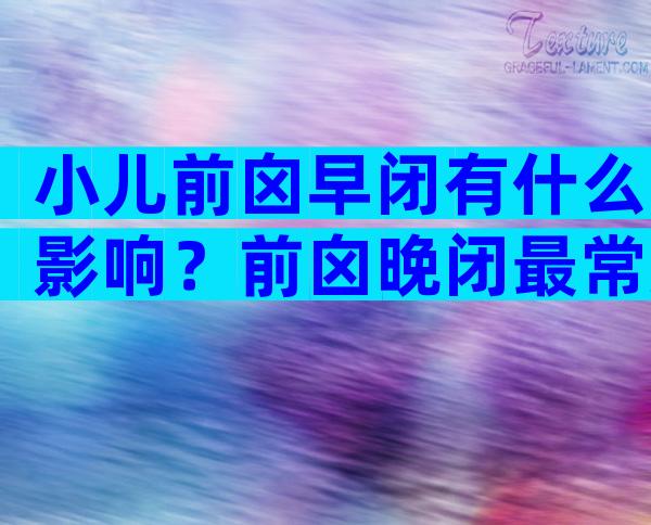小儿前囟早闭有什么影响？前囟晚闭最常见的疾病