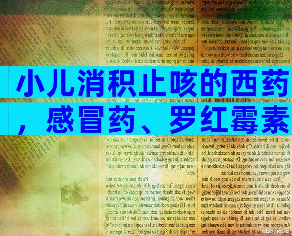 小儿消积止咳的西药，感冒药、罗红霉素未必有用