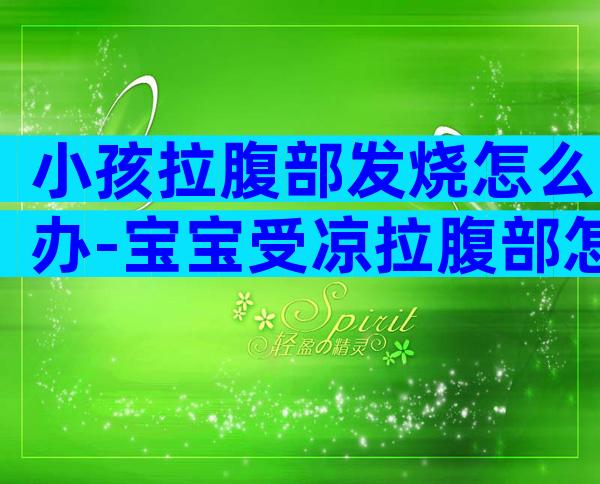 小孩拉腹部发烧怎么办-宝宝受凉拉腹部怎么缓解