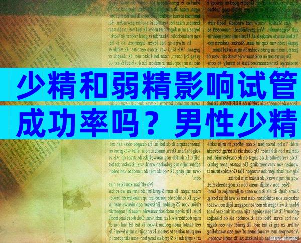 少精和弱精影响试管成功率吗？男性少精弱精可以做试管吗