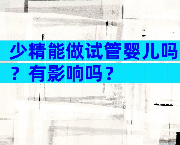 少精能做试管婴儿吗？有影响吗？